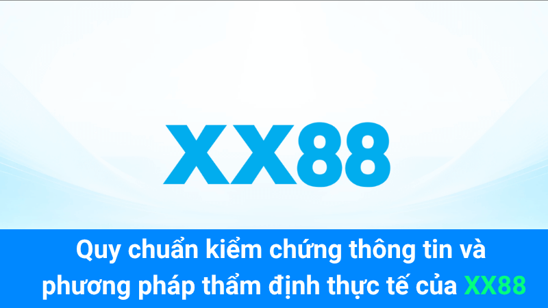 Quy chuẩn kiểm chứng thông tin và phương pháp thẩm định thực tế của XX88