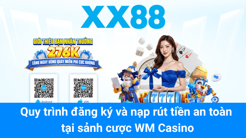 Quy trình đăng ký và nạp rút tiền an toàn tại sảnh cược WM Casino